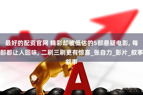 最好的配资官网 精彩却被低估的5部悬疑电影, 每部都让人回味, 二刷三刷更有惊喜_张自力_影片_叙事