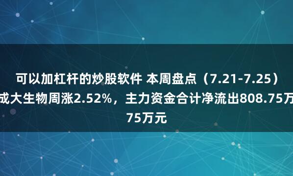 可以加杠杆的炒股软件 本周盘点（7.21-7.25）：成大生物周涨2.52%，主力资金合计净流出808.75万元