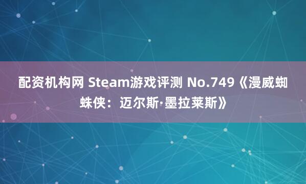 配资机构网 Steam游戏评测 No.749《漫威蜘蛛侠：迈尔斯·墨拉莱斯》