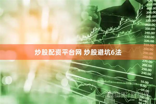 炒股配资平台网 炒股避坑6法