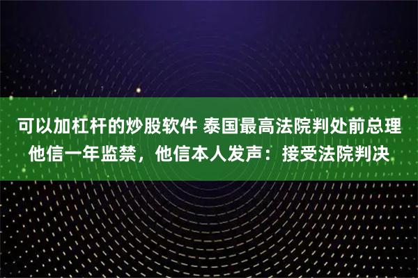 可以加杠杆的炒股软件 泰国最高法院判处前总理他信一年监禁，他信本人发声：接受法院判决