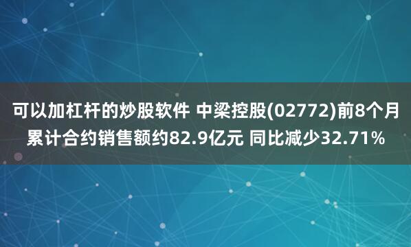 可以加杠杆的炒股软件 中梁控股(02772)前8个月累计合约销售额约82.9亿元 同比减少32.71%