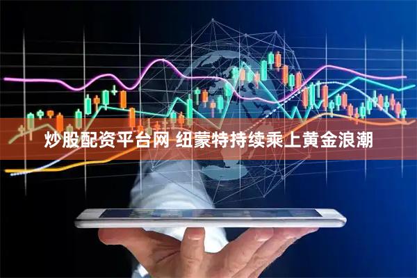 炒股配资平台网 纽蒙特持续乘上黄金浪潮