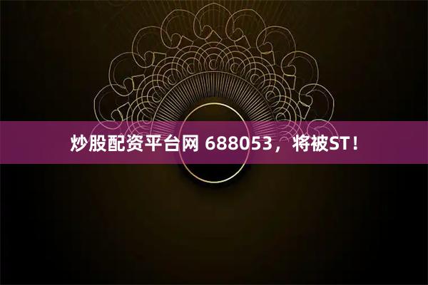 炒股配资平台网 688053，将被ST！
