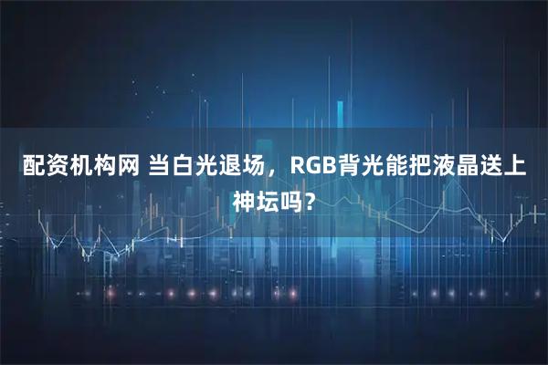 配资机构网 当白光退场，RGB背光能把液晶送上神坛吗？